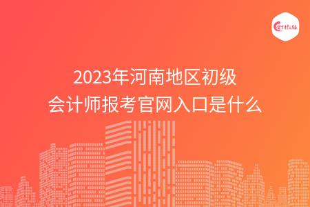 2023年河南地区初级会计师报考官网入口是什么