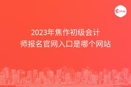 2023年焦作初级会计师报名官网入口是哪个网站