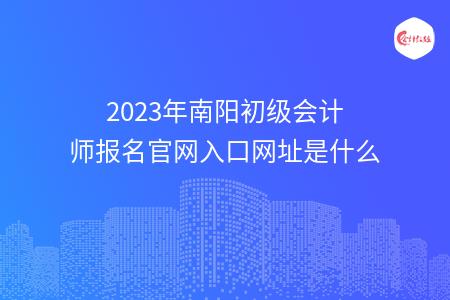 2023年南阳初级会计师报名官网入口网址是什么