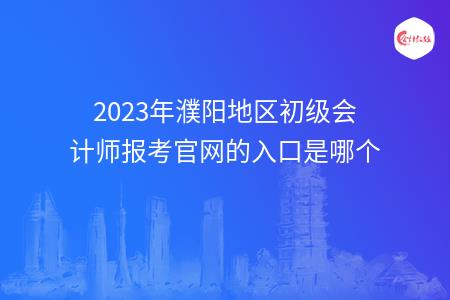 2023年濮阳地区初级会计师报考官网的入口是哪个