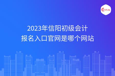 2023年信阳初级会计报名入口官网是哪个网站