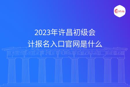 2023年许昌初级会计报名入口官网是什么