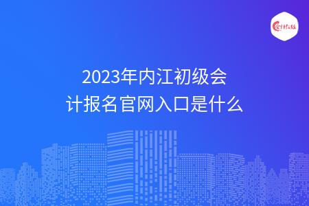 2023年内江初级会计报名官网入口是什么