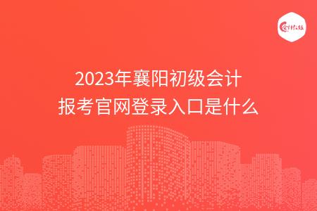 2023年襄阳初级会计报考官网登录入口是什么