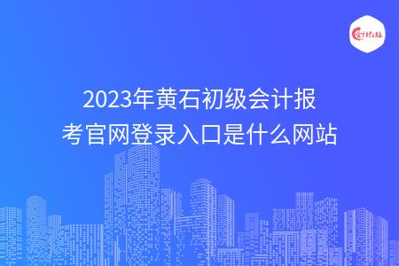 2023年黄石初级会计报考官网登录入口是什么网站