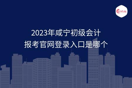 2023年咸宁初级会计报考官网登录入口是哪个