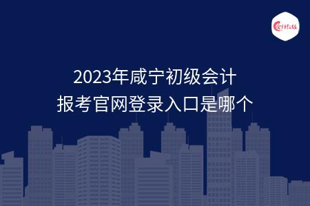 2023年咸寧初級會計報考官網(wǎng)登錄入口是哪個