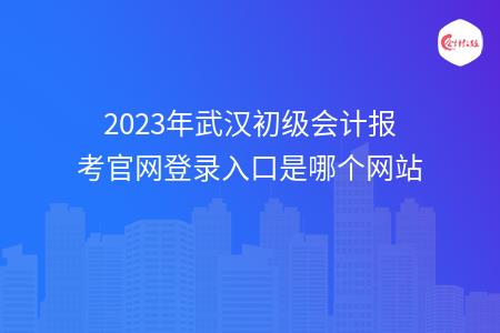 2023年武汉初级会计报考官网登录入口是哪个网站