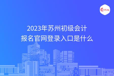 2023年苏州初级会计报名官网登录入口是什么