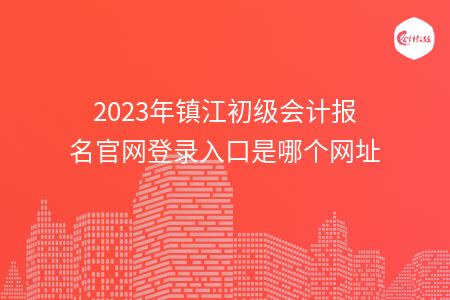 2023年镇江初级会计报名官网登录入口是哪个网址