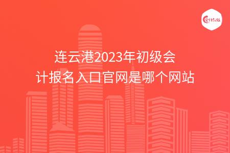 连云港2023年初级会计报名入口官网是哪个网站