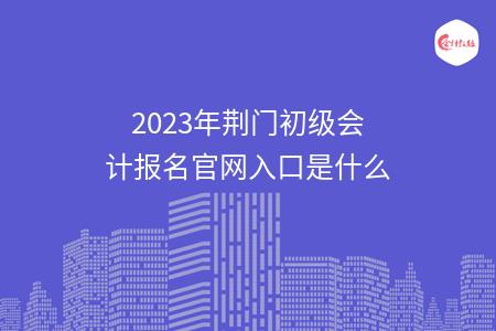 2023年荆门初级会计报名官网入口是什么