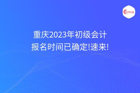 重庆2023年初级会计报名时间已确定!速来!