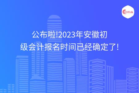 公布啦!2023年安徽初级会计报名时间已经确定了!