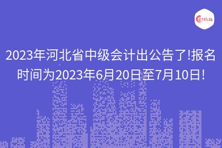 速来!2023年河北省中级会计出公告了!报名时间为2023年6月20日至7月10日!