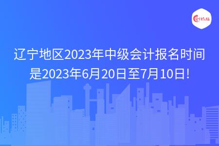 辽宁地区2023年中级会计报名时间已确定!是2023年6月20日至7月10日!