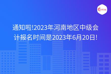 通知啦!2023年河南地区中级会计报名时间是2023年6月20日!