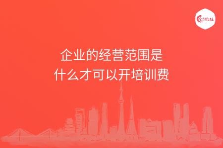 企业的经营范围是什么才可以开培训费
