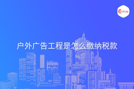 户外广告工程是怎么缴纳税款