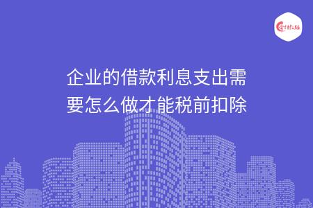 企业的借款利息支出需要怎么做才能税前扣除