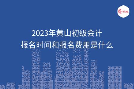 2023年黄山初级会计报名时间和报名费用是什么