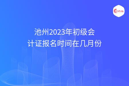 池州2023年初级会计证报名时间在几月份