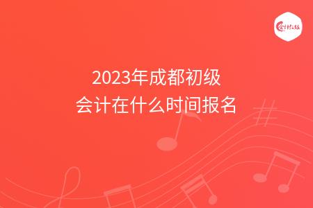 2023年成都初级会计在什么时间报名
