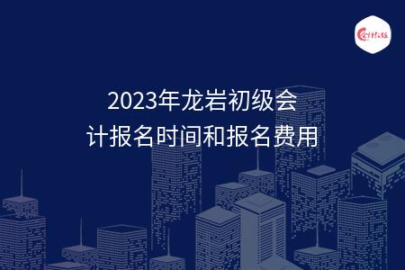 2023年龙岩初级会计报名时间和报名费用