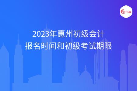 2023年惠州初级会计报名时间和初级考试期限