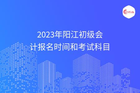 2023年阳江初级会计报名时间和考试科目