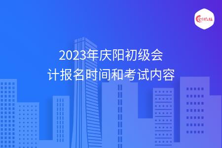 2023年庆阳初级会计报名时间和考试内容