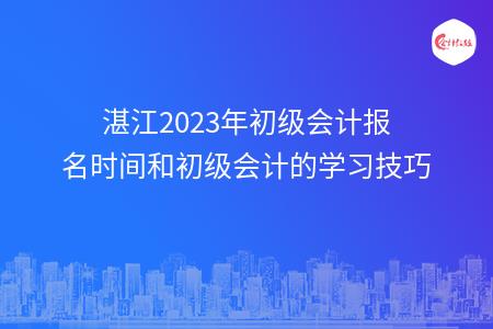 湛江2023年初级会计报名时间和初级会计的学习技巧