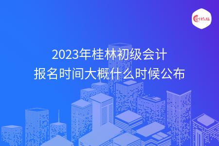 2023年桂林初级会计报名时间大概什么时候公布