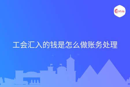 工会汇入的钱是怎么做账务处理