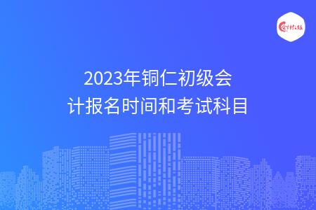 2023年铜仁初级会计报名时间和考试科目