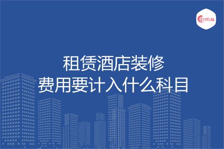 租赁酒店装修费用要计入什么科目