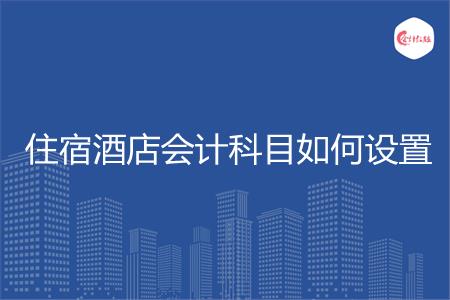 住宿酒店会计科目如何设置