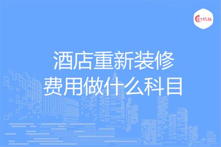 酒店重新装修费用做什么科目