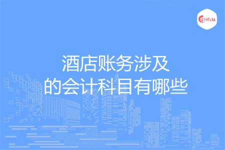 酒店账务涉及的会计科目有哪些