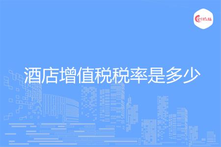 酒店增值税税率是多少