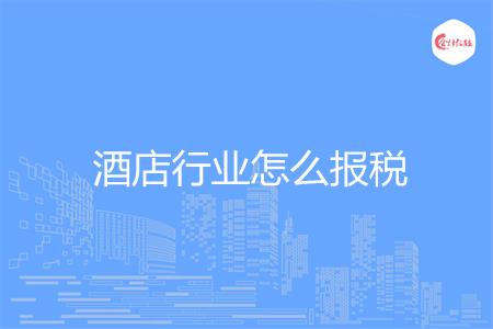 酒店行业怎么报税