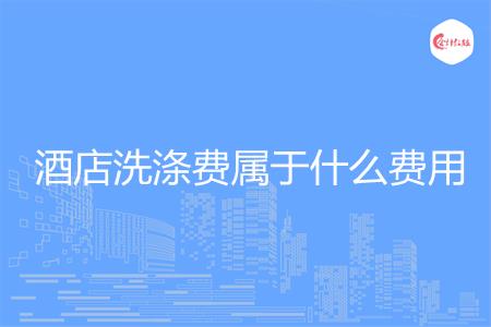 酒店洗涤费属于什么费用