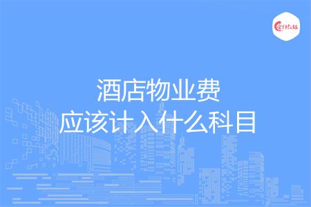 酒店物业费应该计入什么科目