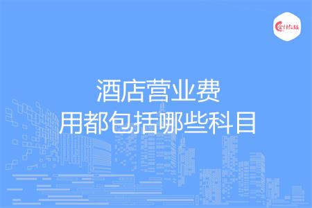 酒店营业费用都包括哪些科目