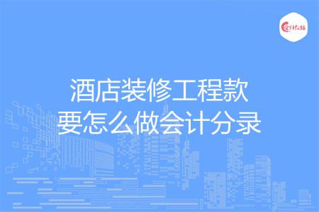 酒店装修工程款要怎么做会计分录酒店装修工程款要怎么做会计分录