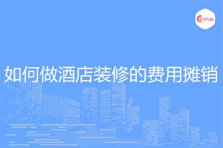 如何做酒店装修的费用摊销