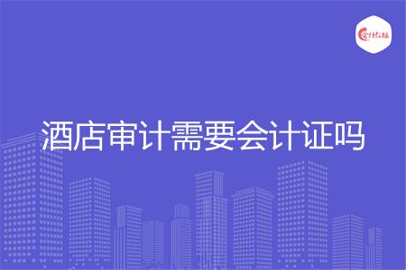 酒店审计需要会计证吗