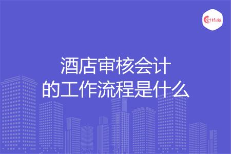 酒店审核会计的工作流程是什么