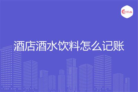酒店酒水饮料怎么记账