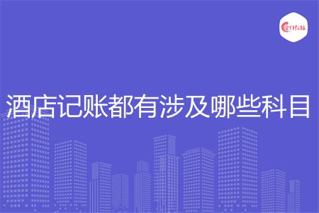 酒店记账都有涉及哪些科目